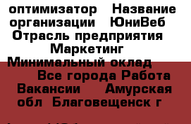 SEO-оптимизатор › Название организации ­ ЮниВеб › Отрасль предприятия ­ Маркетинг › Минимальный оклад ­ 20 000 - Все города Работа » Вакансии   . Амурская обл.,Благовещенск г.